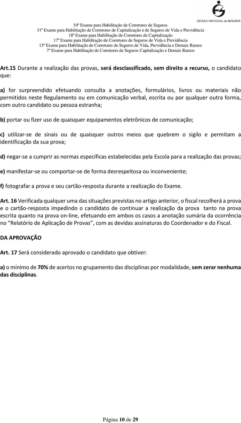 comunicação; c) utilizar-se de sinais ou de quaisquer outros meios que quebrem o sigilo e permitam a identificação da sua prova; d) negar-se a cumprir as normas específicas estabelecidas pela Escola