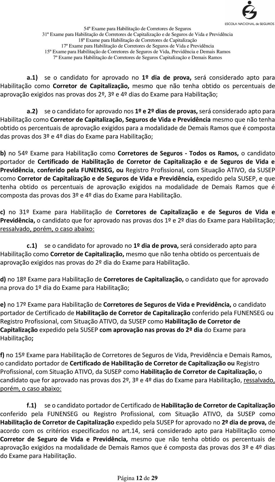 2) se o candidato for aprovado nos 1º e 2º dias de provas, será considerado apto para Habilitação como Corretor de Capitalização, Seguros de Vida e Previdência mesmo que não tenha obtido os