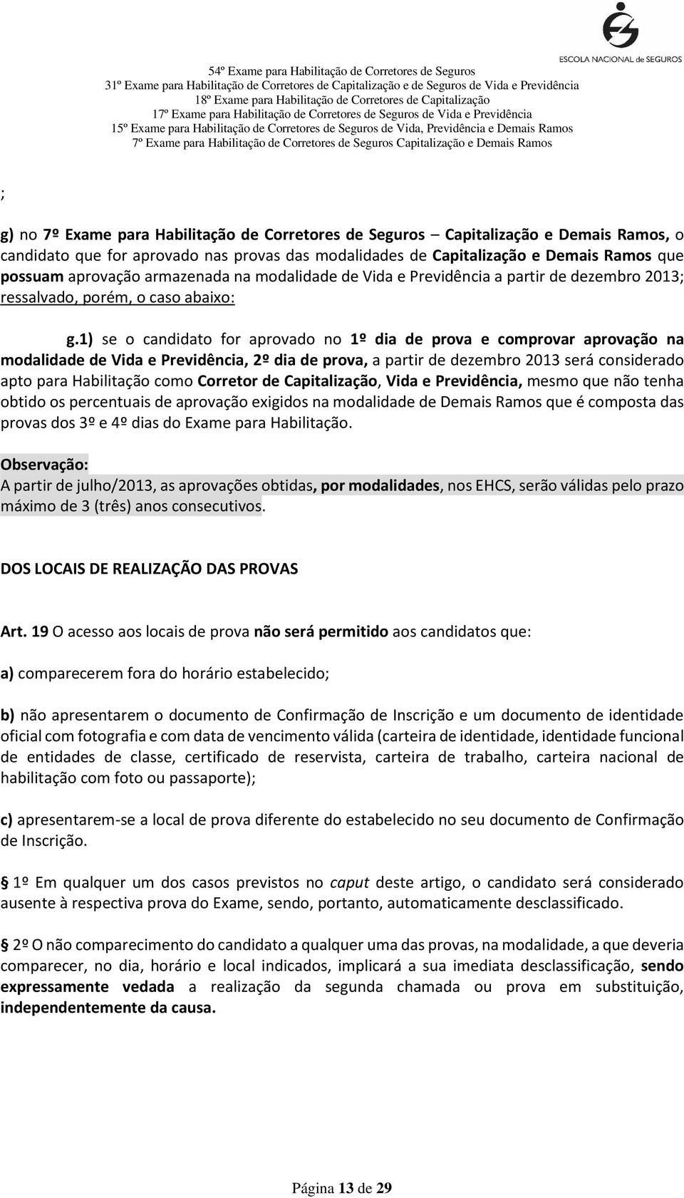 1) se o candidato for aprovado no 1º dia de prova e comprovar aprovação na modalidade de Vida e Previdência, 2º dia de prova, a partir de dezembro 2013 será considerado apto para Habilitação como