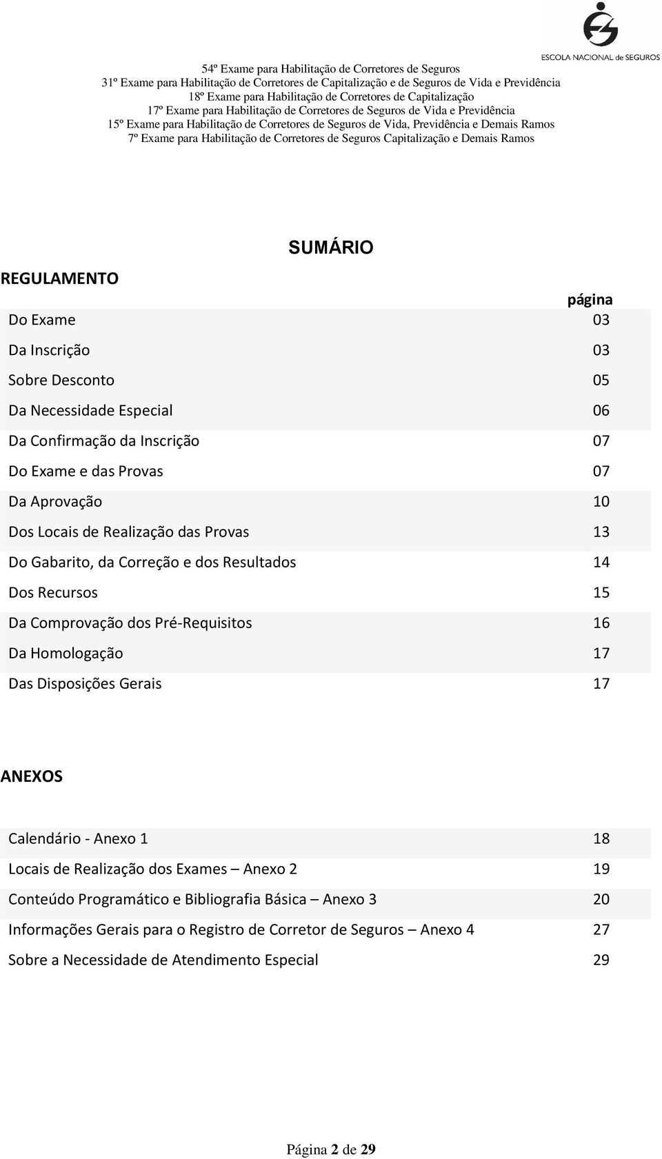 16 Da Homologação 17 Das Disposições Gerais 17 ANEXOS Calendário - Anexo 1 18 Locais de Realização dos Exames Anexo 2 19 Conteúdo Programático e