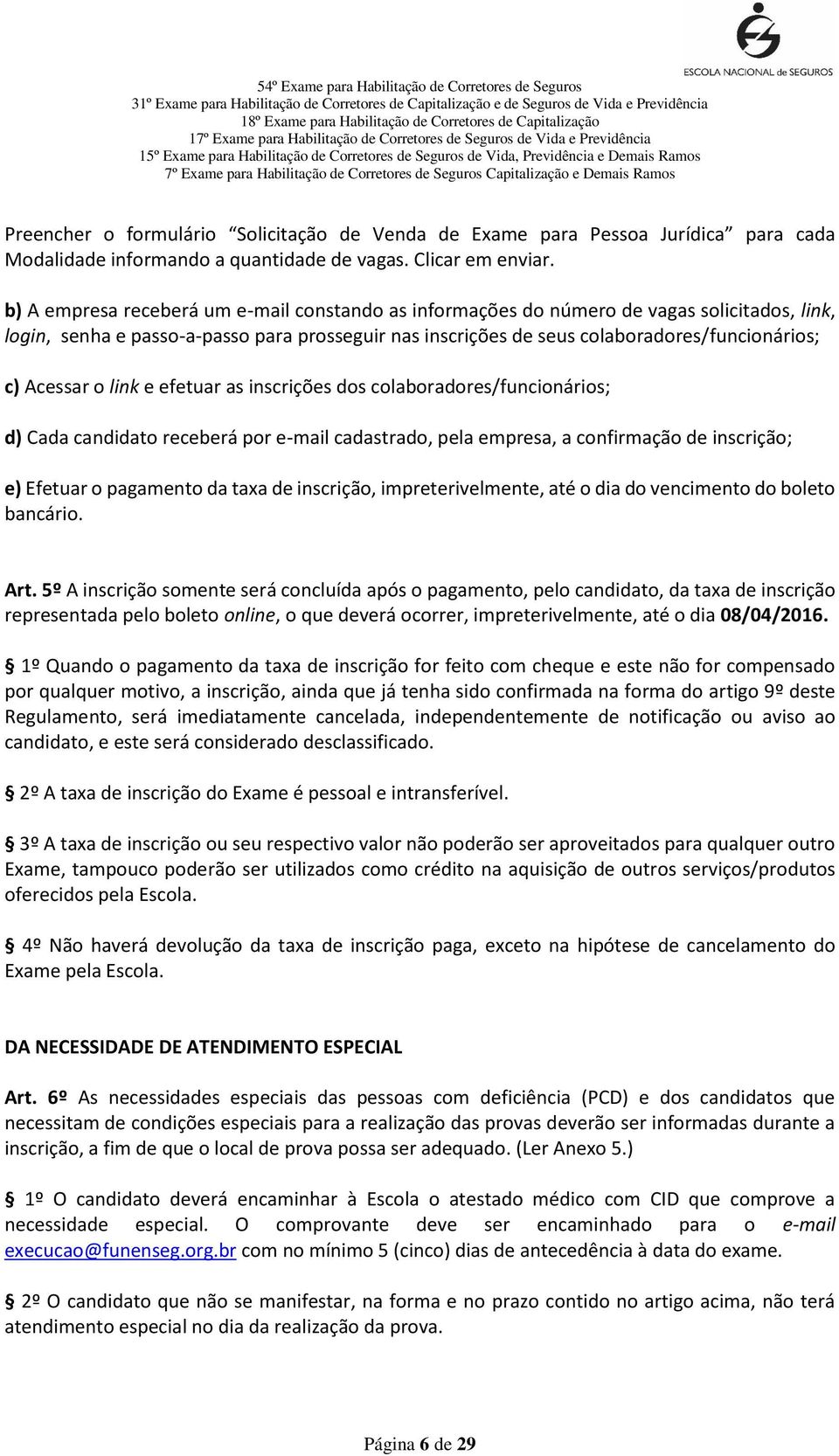 Acessar o link e efetuar as inscrições dos colaboradores/funcionários; d) Cada candidato receberá por e-mail cadastrado, pela empresa, a confirmação de inscrição; e) Efetuar o pagamento da taxa de