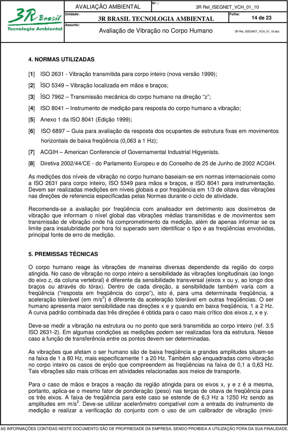 direção z ; [4] ISO 8041 Instrumento de medição para resposta do corpo humano a vibração; [5] Anexo 1 da ISO 8041 (Edição 1999); [6] ISO 6897 Guia para avaliação da resposta dos ocupantes de