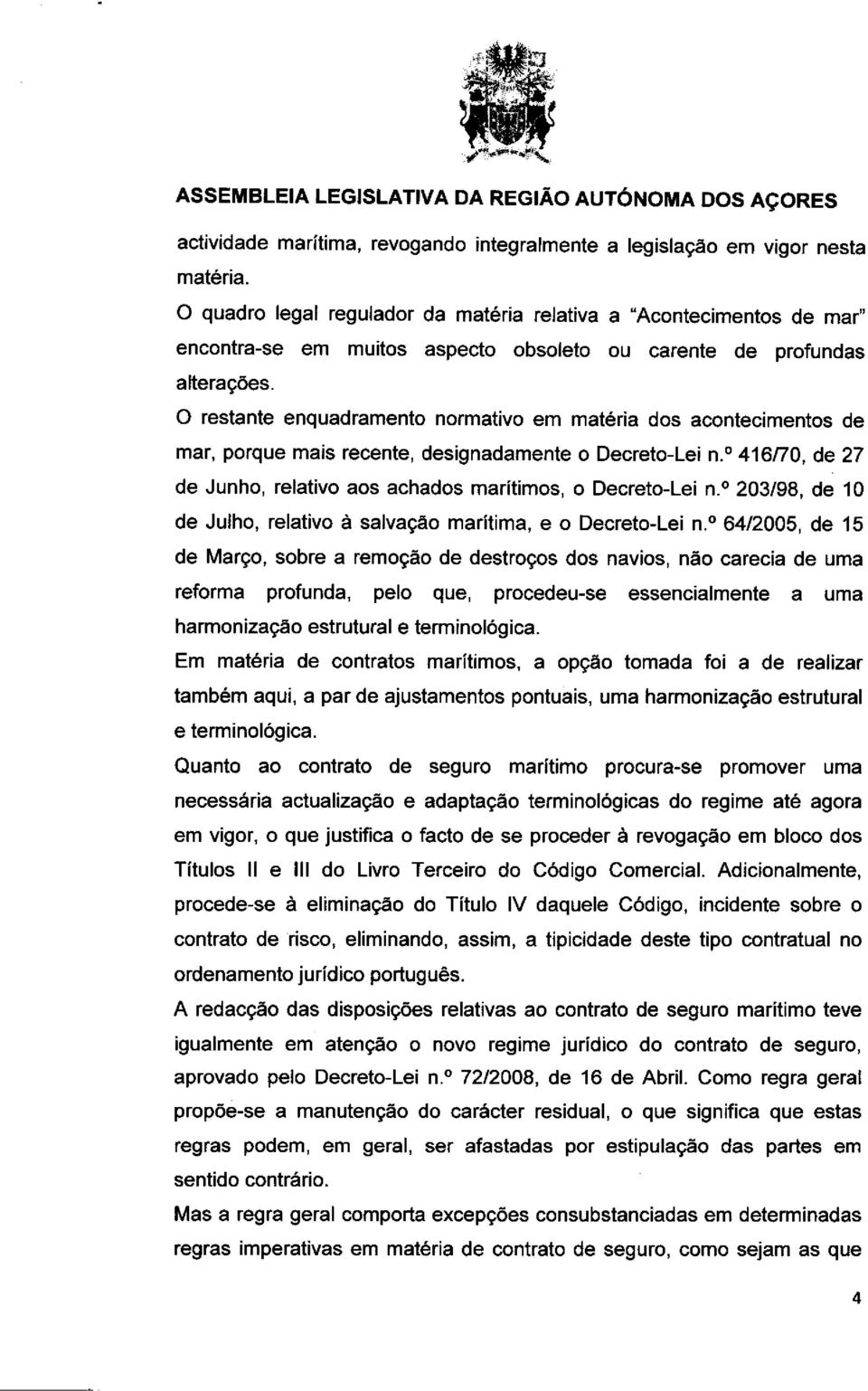 o restante enquadramento normativo em materia dos acontecimentos de mar, porque mais recente, designadamente o Decreto-Lei n. 416/70, de 27 de Junho, relativo aos achados maritimos, o Decreto-Lei n.