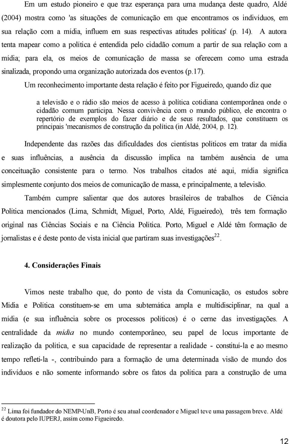 A autora tenta mapear como a política é entendida pelo cidadão comum a partir de sua relação com a mídia; para ela, os meios de comunicação de massa se oferecem como uma estrada sinalizada, propondo