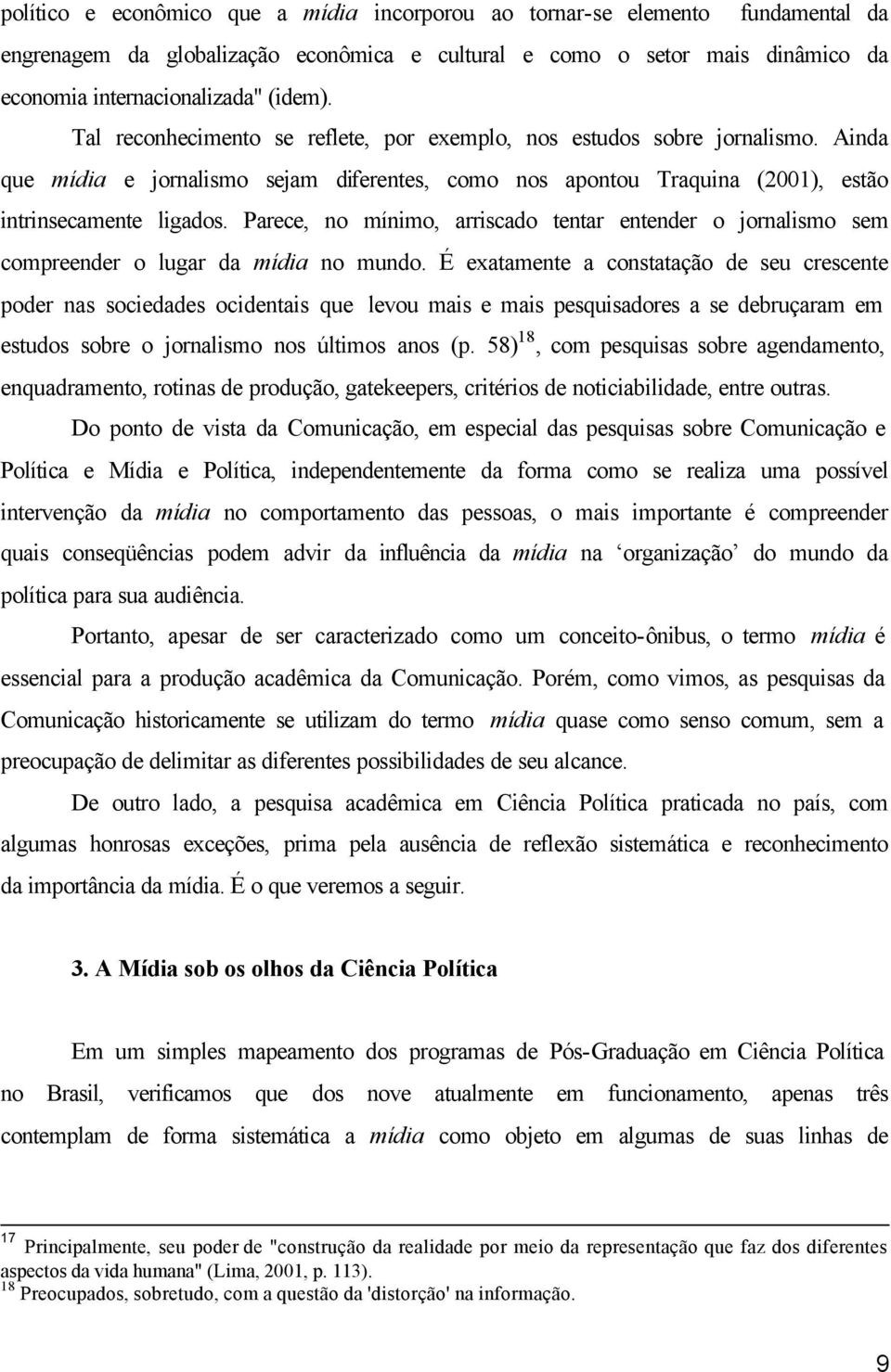 Parece, no mínimo, arriscado tentar entender o jornalismo sem compreender o lugar da mídia no mundo.