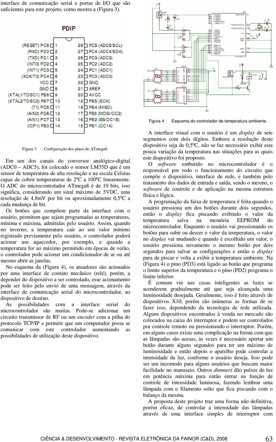 Em um dos canais do conversor analógico-digital (ADC0 ADC5), foi colocado o sensor LM35D que é um sensor de temperatura de alta resolução e na escala Celsius capaz de cobrir temperaturas de 2ºC a