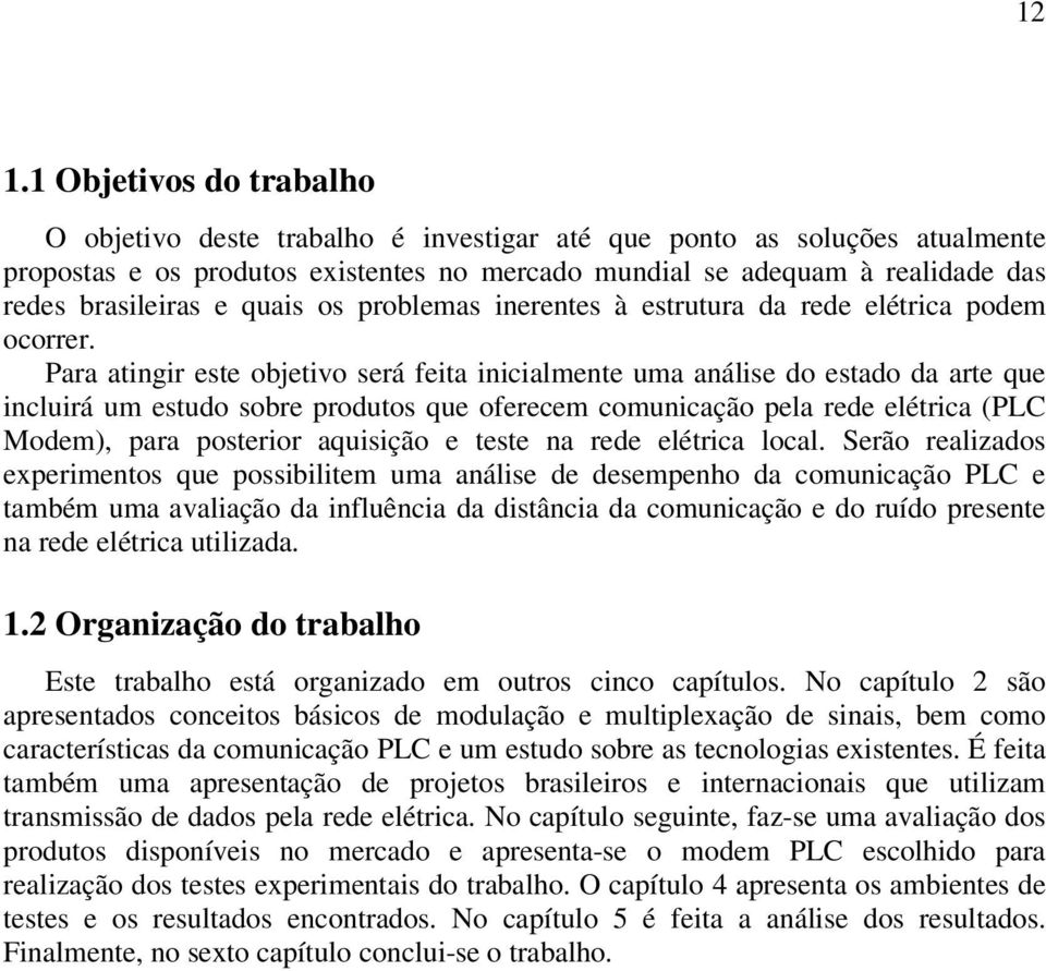 Para atingir este objetivo será feita inicialmente uma análise do estado da arte que incluirá um estudo sobre produtos que oferecem comunicação pela rede elétrica (PLC Modem), para posterior