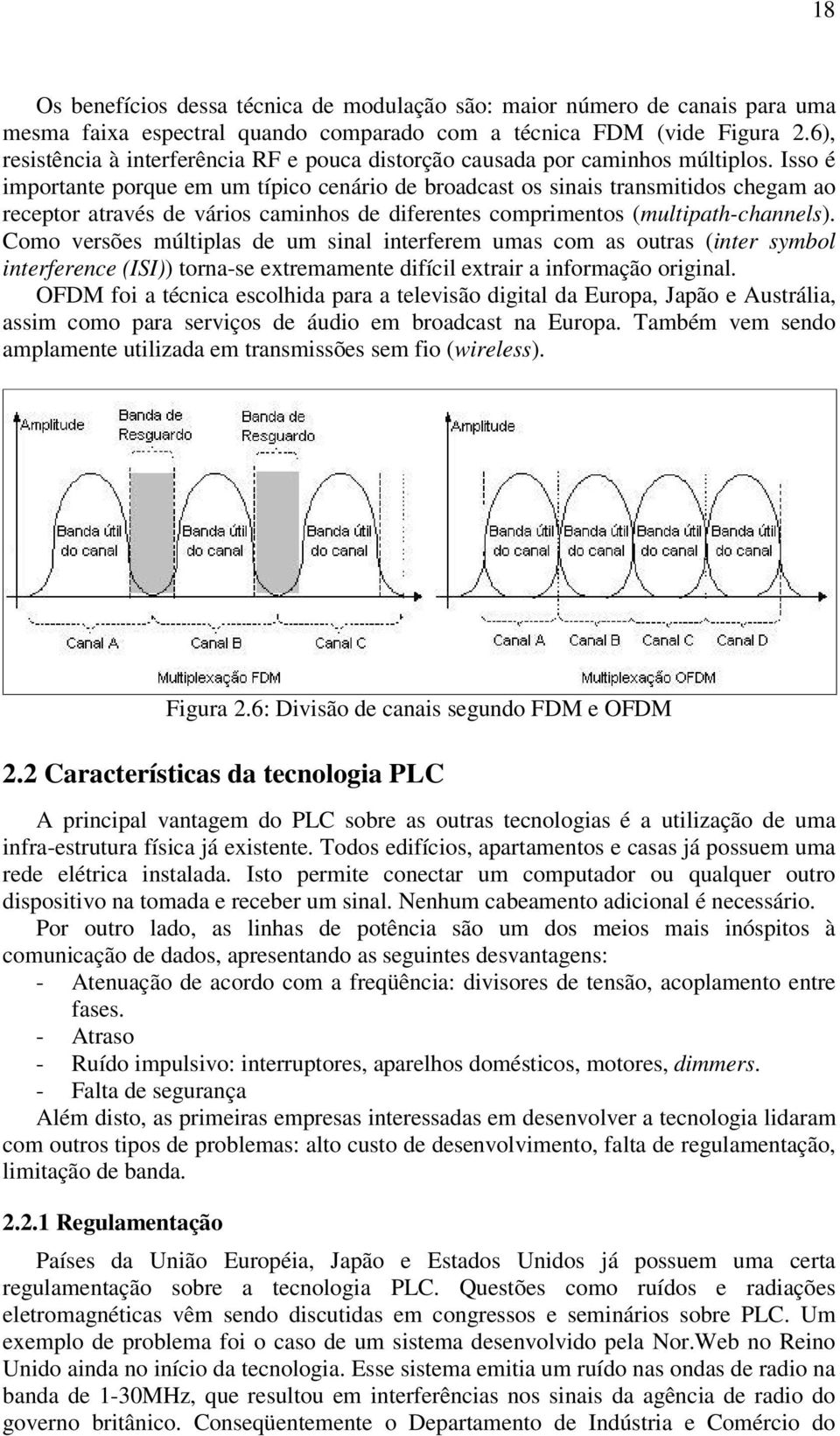 Isso é importante porque em um típico cenário de broadcast os sinais transmitidos chegam ao receptor através de vários caminhos de diferentes comprimentos (multipath-channels).