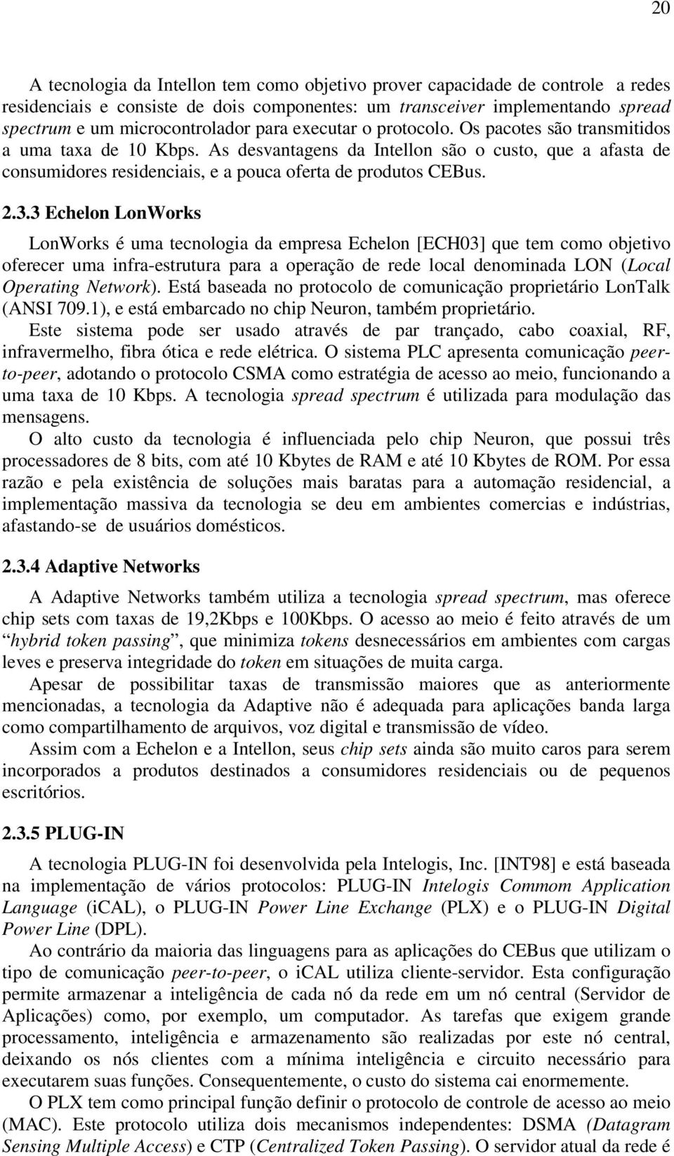 3.3 Echelon LonWorks LonWorks é uma tecnologia da empresa Echelon [ECH03] que tem como objetivo oferecer uma infra-estrutura para a operação de rede local denominada LON (Local Operating Network).