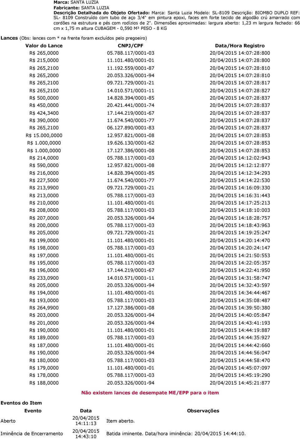 Dimensões aproximadas: largura aberto: 1,23 m largura fechado: 66 cm x 1,75 m altura CUBAGEM - 0,590 M³ PESO - 8 KG Lances (Obs: lances com * na frente foram excluídos pelo pregoeiro) Eventos do Item