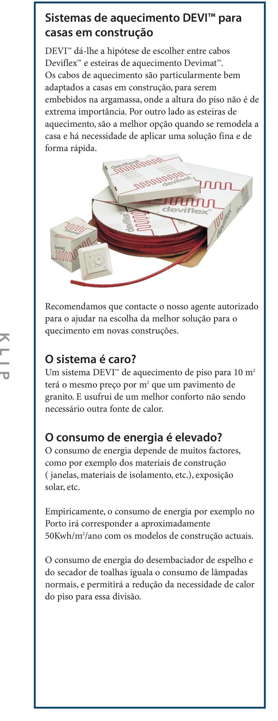 Por outro lado as esteiras de aquecimento, são a melhor opção quando se remodela a casa e há necessidade de aplicar uma solução fina e de forma rápida.