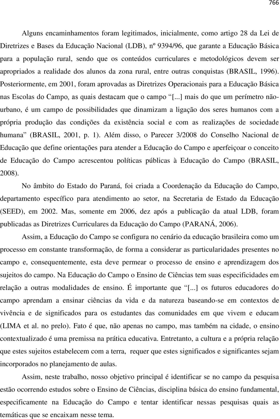 Posteriormente, em 2001, foram aprovadas as Diretrizes Operacionais para a Educação Básica nas Escolas do Campo, as quais destacam que o campo [.