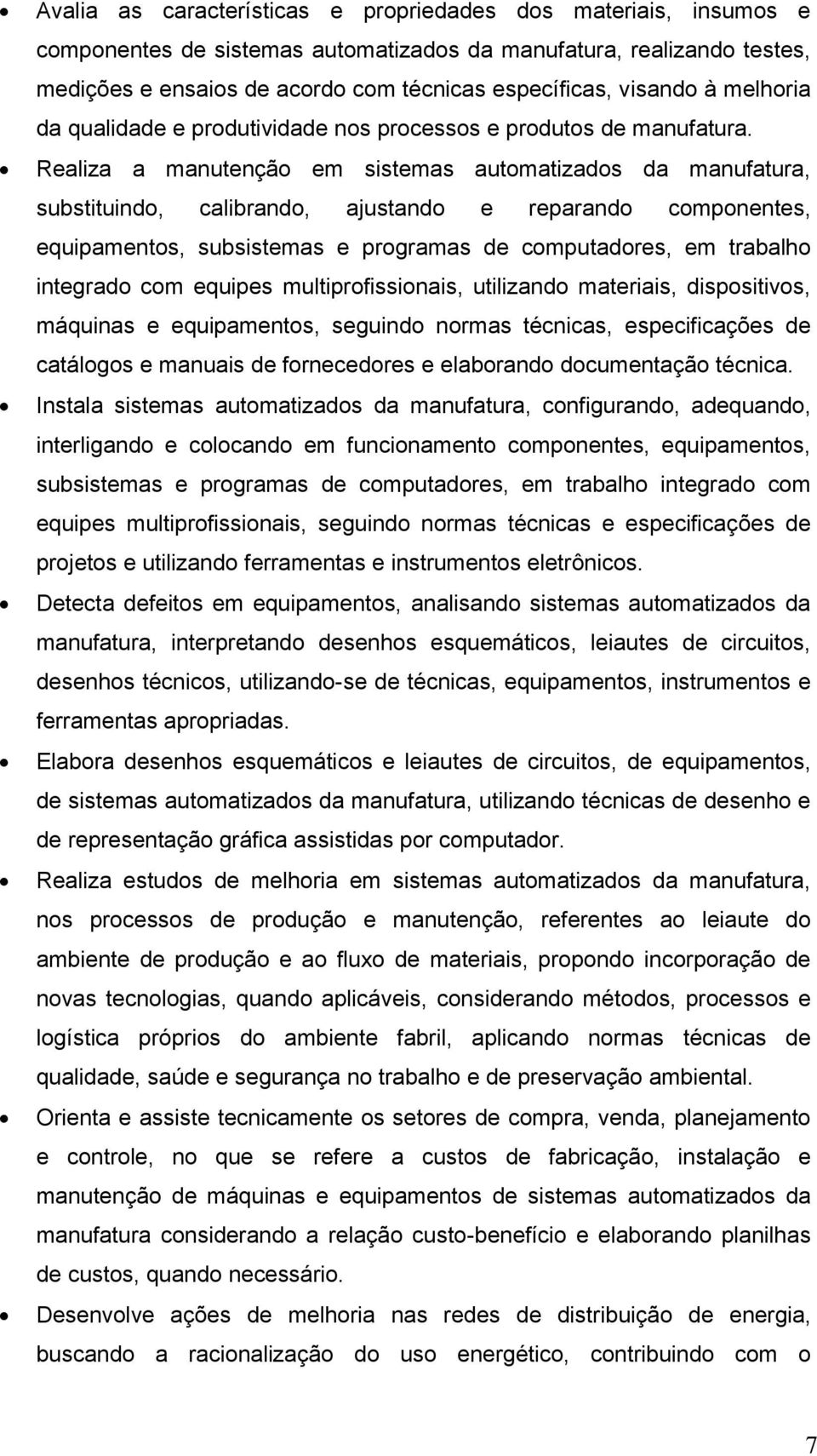 Realiza a manutenção em sistemas automatizados da manufatura, substituindo, calibrando, ajustando e reparando componentes, equipamentos, subsistemas e programas de computadores, em trabalho integrado