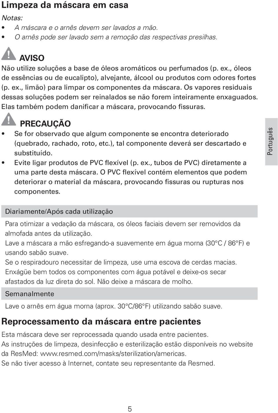 Os vapores residuais dessas soluções podem ser reinalados se não forem inteiramente enxaguados. Elas também podem danificar a máscara, provocando fissuras.