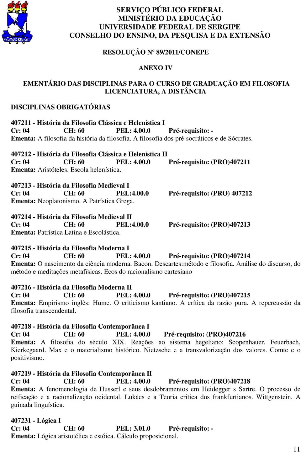 0 Pré-requisito: - Ementa: A filosofia da história da filosofia. A filosofia dos pré-socráticos e de Sócrates. 407212 - História da Filosofia Clássica e Helenística II Cr: 04 CH: 60 PEL: 4.00.