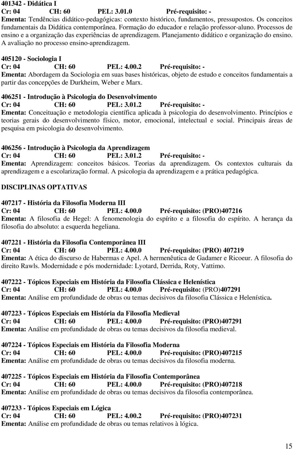 Planejamento didático e organização do ensino. A avaliação no processo ensino-aprendizagem. 405120 - Sociologia I Cr: 04 CH: 60 PEL: 4.00.