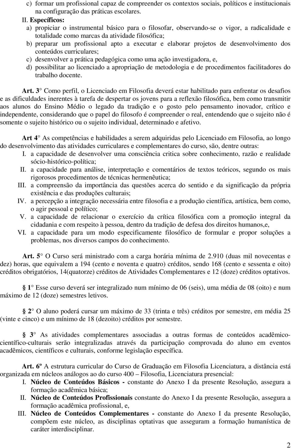 elaborar projetos de desenvolvimento dos conteúdos curriculares; c) desenvolver a prática pedagógica como uma ação investigadora, e, d) possibilitar ao licenciado a apropriação de metodologia e de