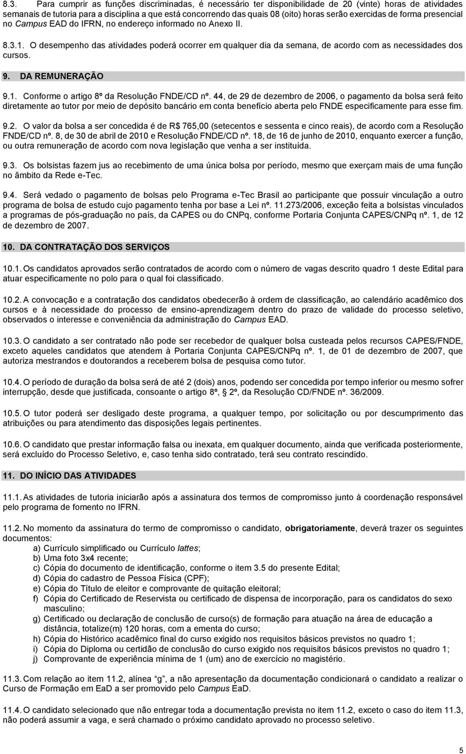 O desempenho das atividades poderá ocorrer em qualquer dia da semana, de acordo com as necessidades dos cursos. 9. DA REMUNERAÇÃO 9.1. Conforme o artigo 8º da Resolução FNDE/CD nº.