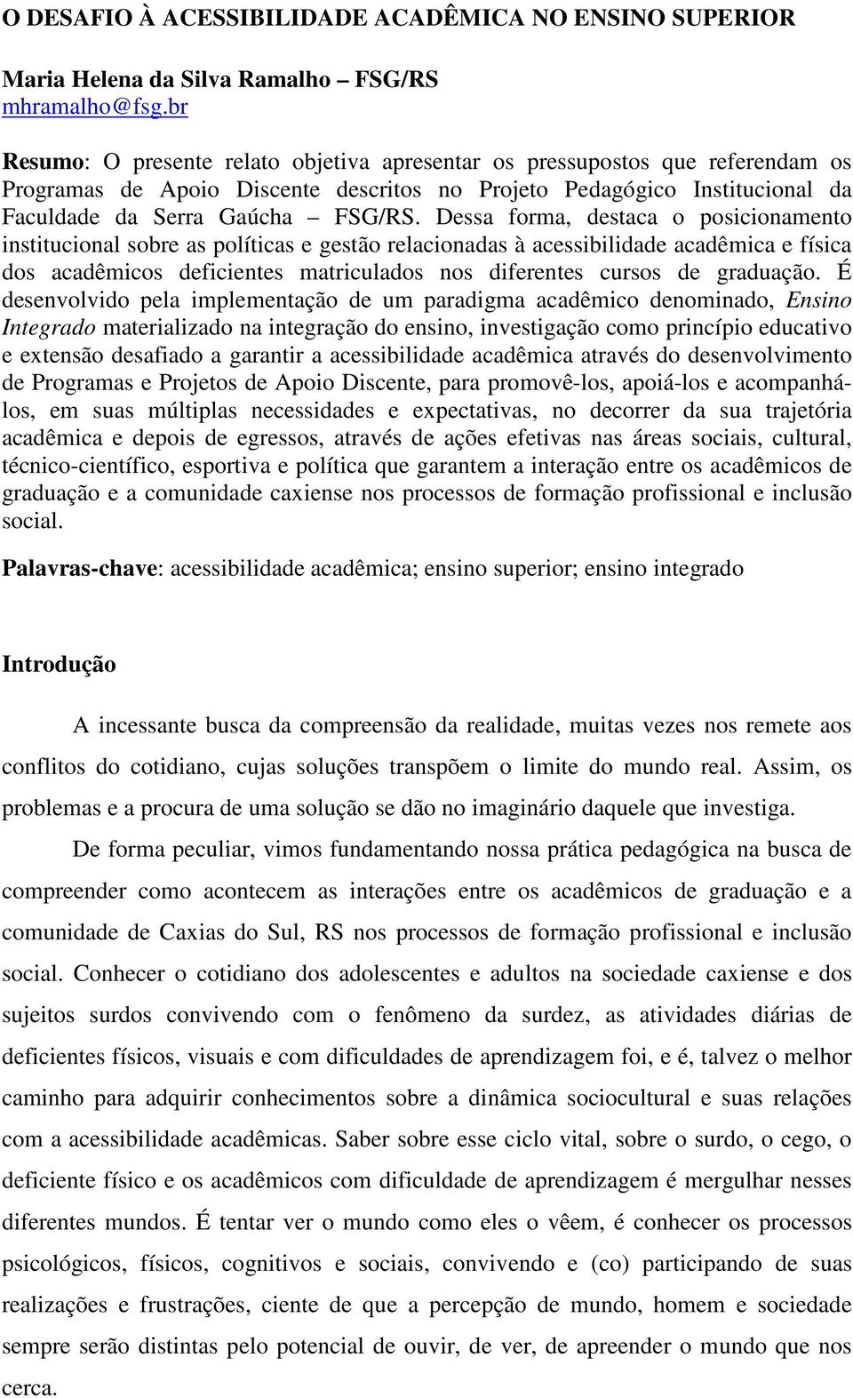 Dessa forma, destaca o posicionamento institucional sobre as políticas e gestão relacionadas à acessibilidade acadêmica e física dos acadêmicos deficientes matriculados nos diferentes cursos de