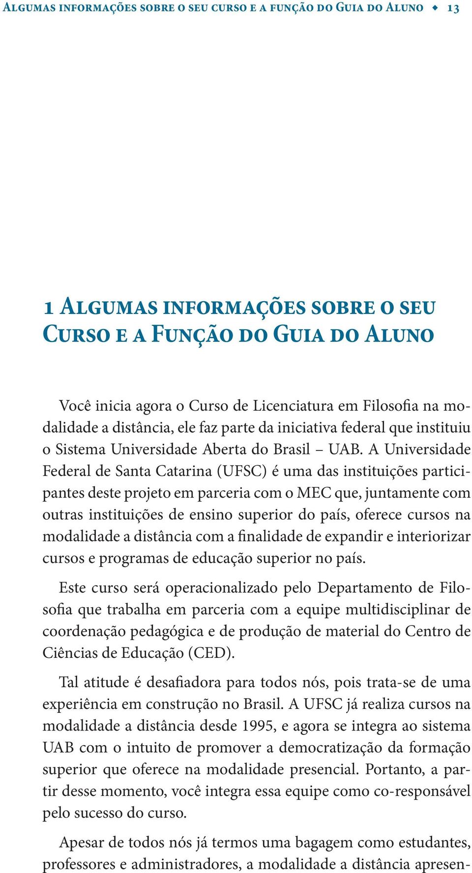 A Universidade Federal de Santa Catarina (UFSC) é uma das instituições participantes deste projeto em parceria com o MEC que, juntamente com outras instituições de ensino superior do país, oferece
