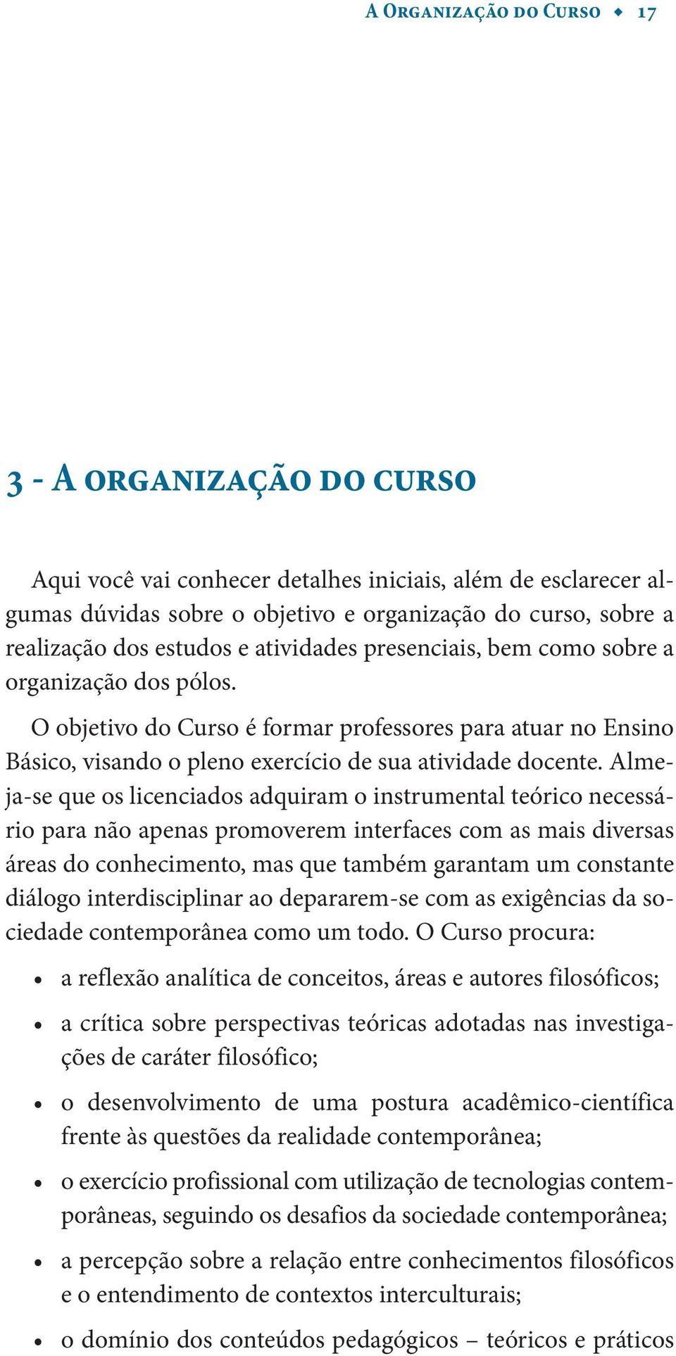 Almeja-se que os licenciados adquiram o instrumental teórico necessário para não apenas promoverem interfaces com as mais diversas áreas do conhecimento, mas que também garantam um constante diálogo