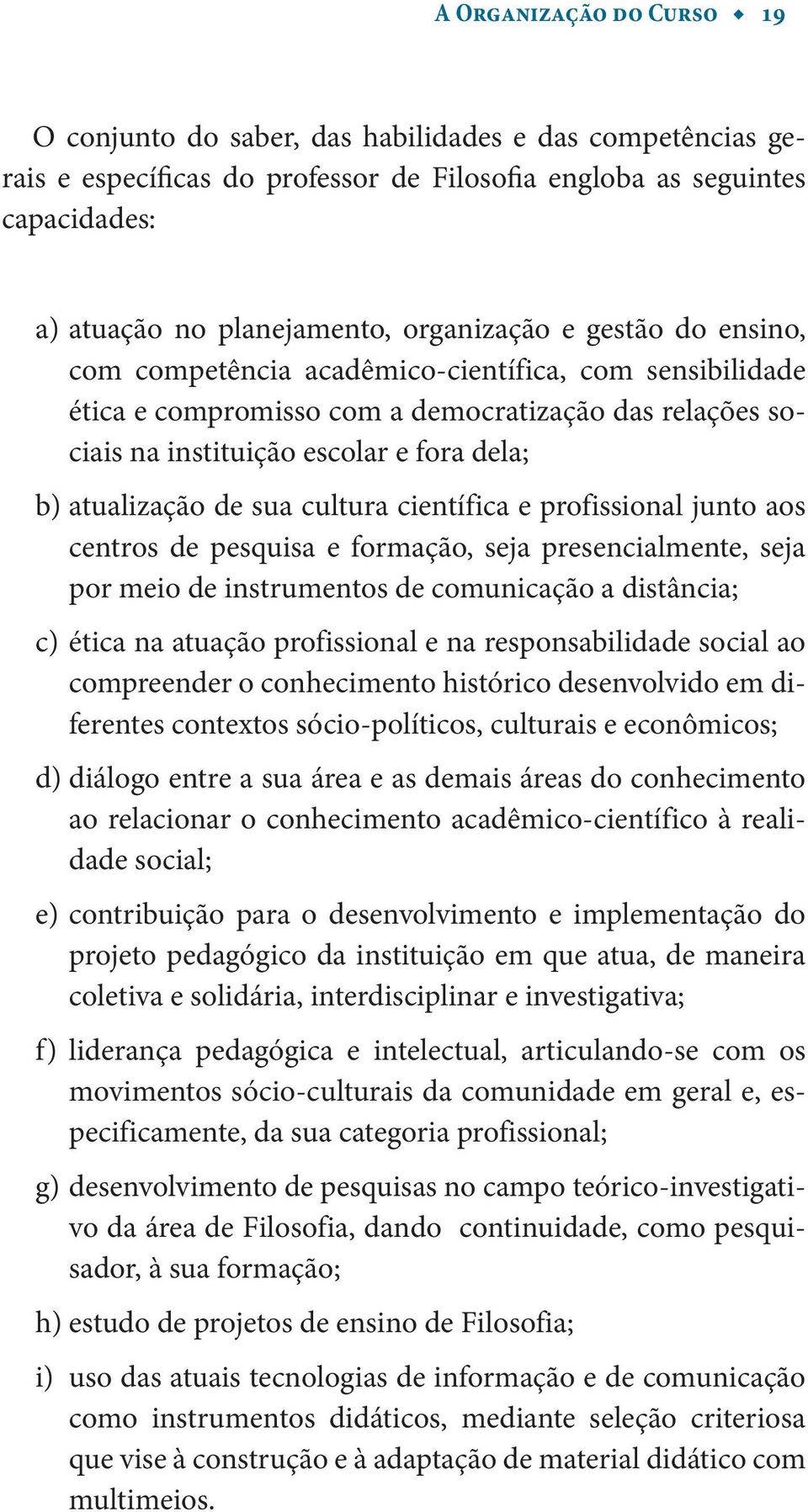 atualização de sua cultura científica e profissional junto aos centros de pesquisa e formação, seja presencialmente, seja por meio de instrumentos de comunicação a distância; c) ética na atuação