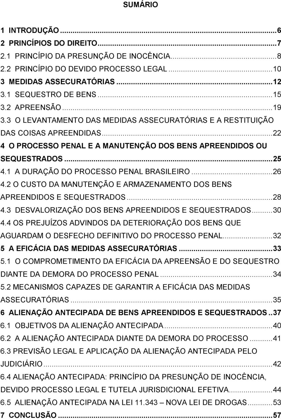 1 A DURAÇÃO DO PROCESSO PENAL BRASILEIRO...26 4.2 O CUSTO DA MANUTENÇÃO E ARMAZENAMENTO DOS BENS APREENDIDOS E SEQUESTRADOS...28 4.3 DESVALORIZAÇÃO DOS BENS APREENDIDOS E SEQUESTRADOS...30 4.