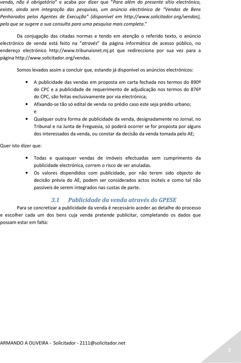 Da conjugação das citadas normas e tendo em atenção o referido texto, o anúncio electrónico de venda está feito na através da página informática de acesso público, no endereço electrónico http://www.