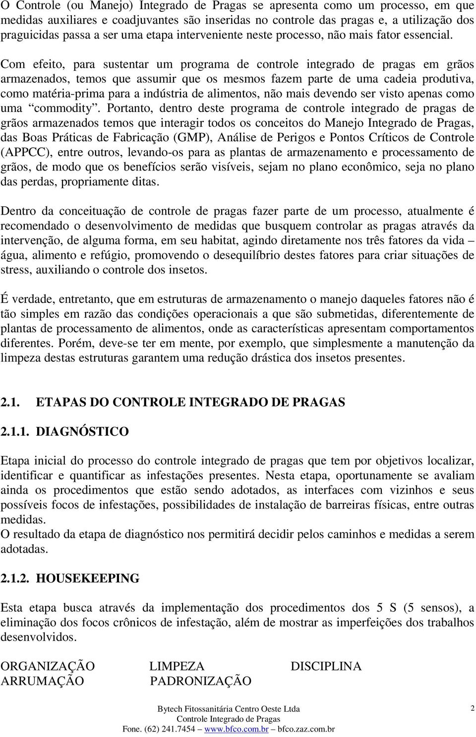 Com efeito, para sustentar um programa de controle integrado de pragas em grãos armazenados, temos que assumir que os mesmos fazem parte de uma cadeia produtiva, como matéria-prima para a indústria