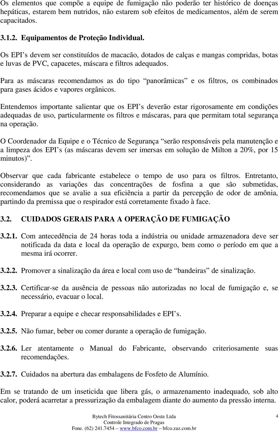 Para as máscaras recomendamos as do tipo panorâmicas e os filtros, os combinados para gases ácidos e vapores orgânicos.