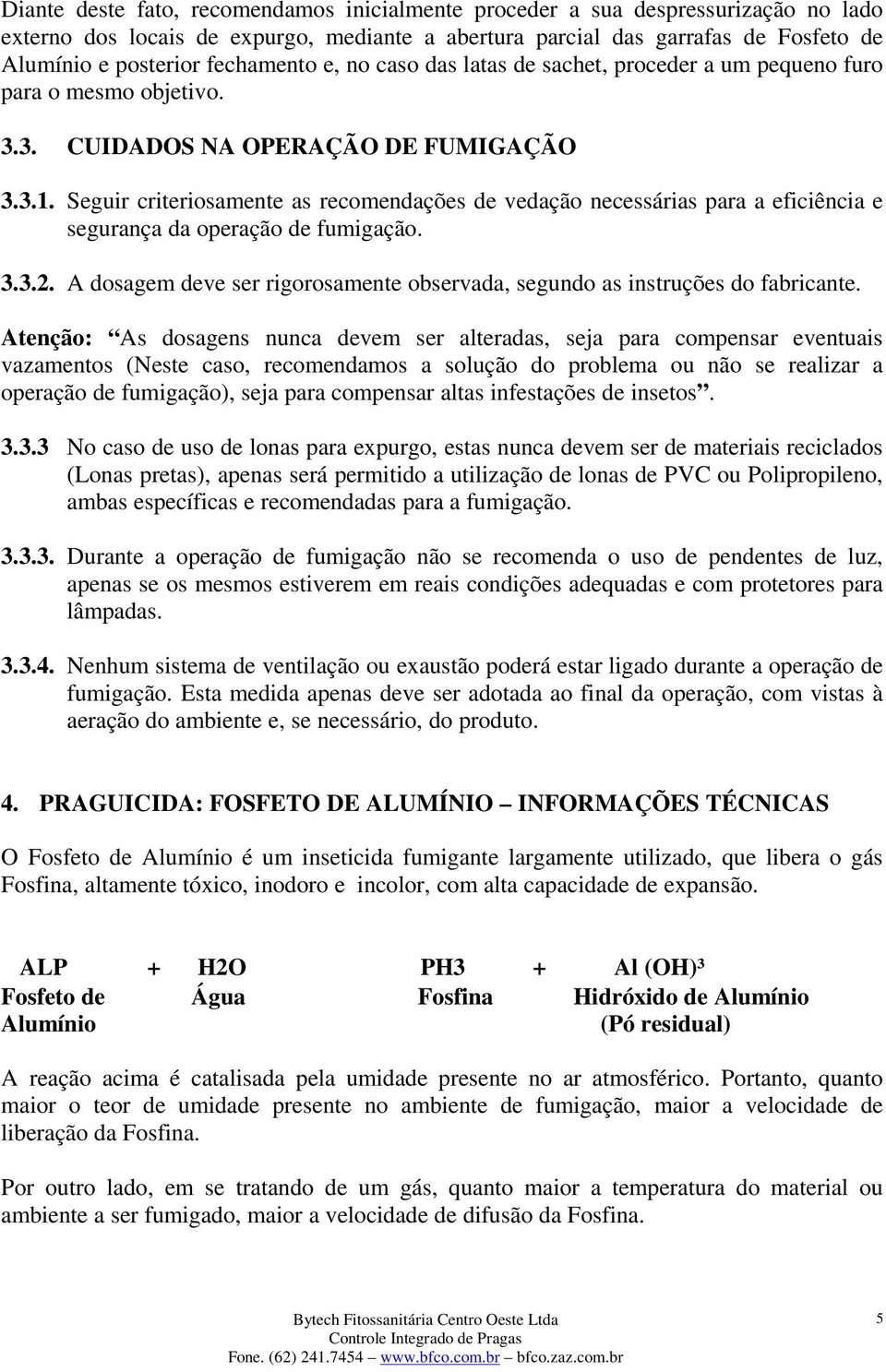 Seguir criteriosamente as recomendações de vedação necessárias para a eficiência e segurança da operação de fumigação. 3.3.2.