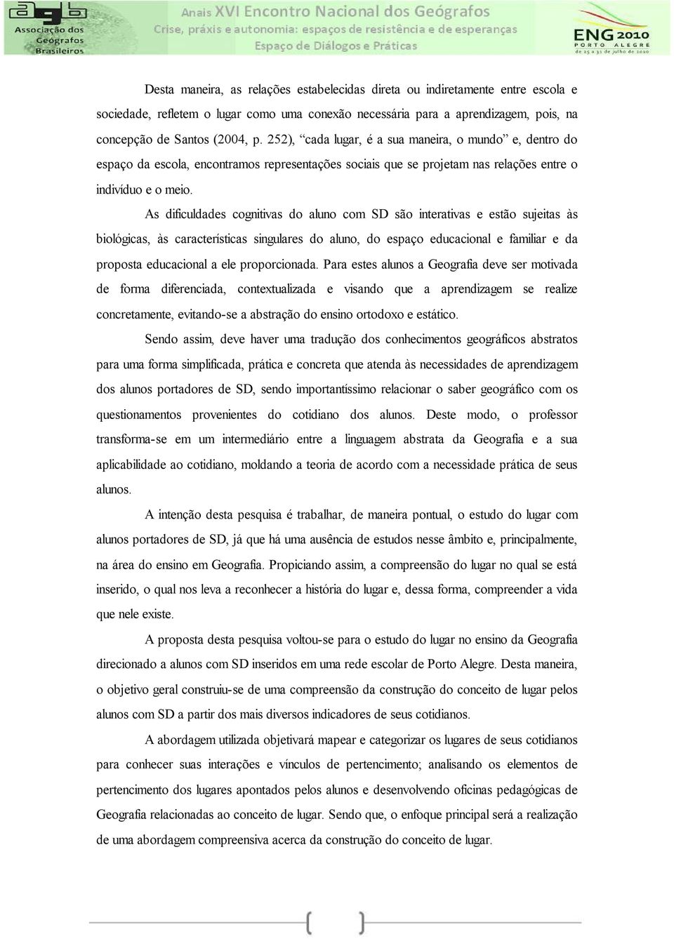 As dificuldades cognitivas do aluno com SD são interativas e estão sujeitas às biológicas, às características singulares do aluno, do espaço educacional e familiar e da proposta educacional a ele