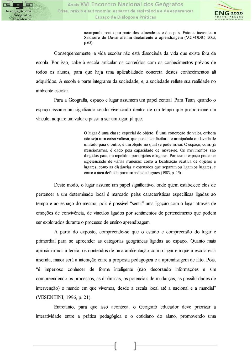 Por isso, cabe à escola articular os conteúdos com os conhecimentos prévios de todos os alunos, para que haja uma aplicabilidade concreta destes conhecimentos ali adquiridos.