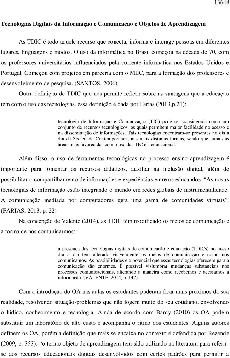 Começou com projetos em parceria com o MEC, para a formação dos professores e desenvolvimento de pesquisa. (SANTOS, 2006).