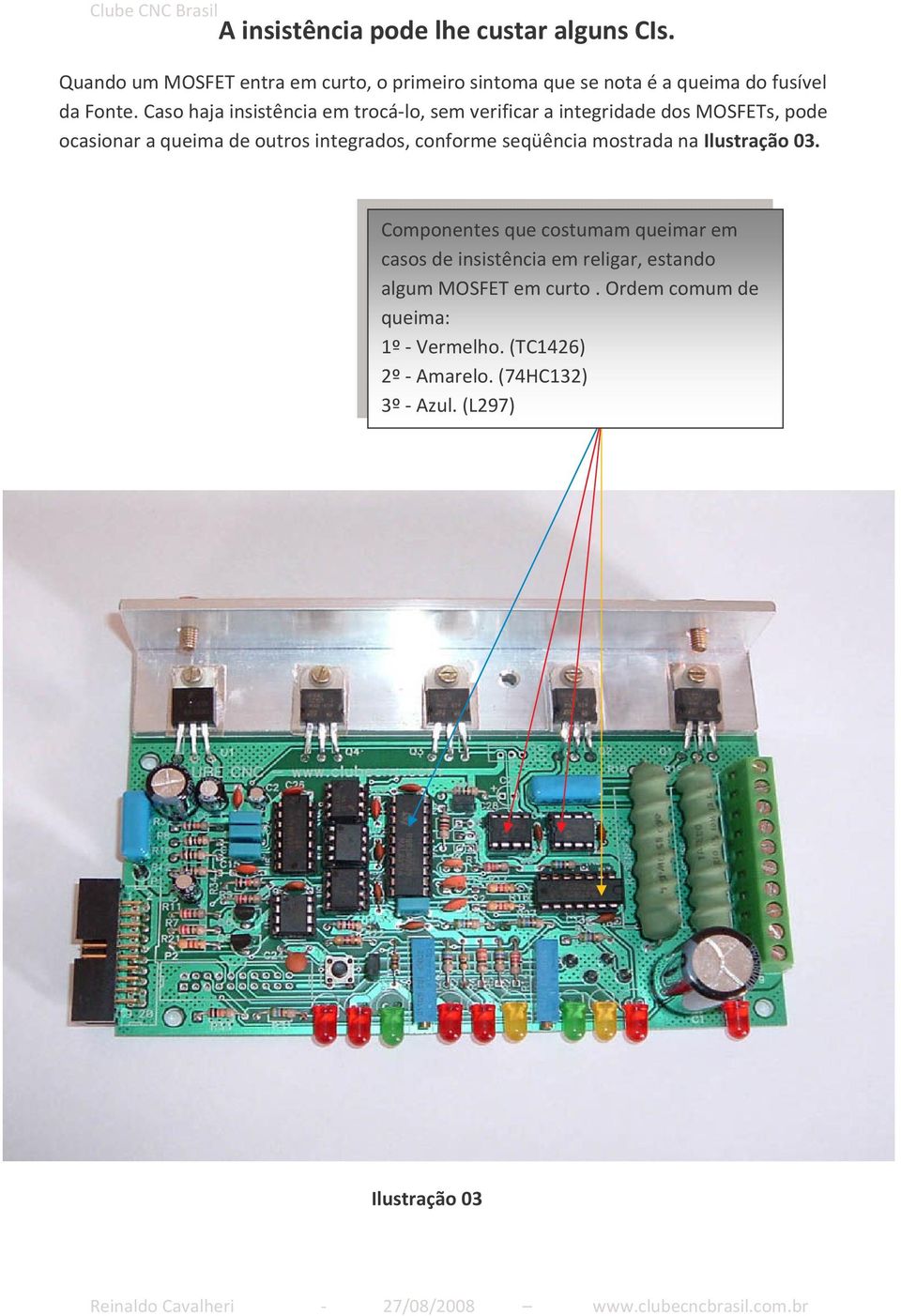 Caso haja insistência em trocá-lo, sem verificar a integridade dos MOSFETs, pode ocasionar a queima de outros integrados,