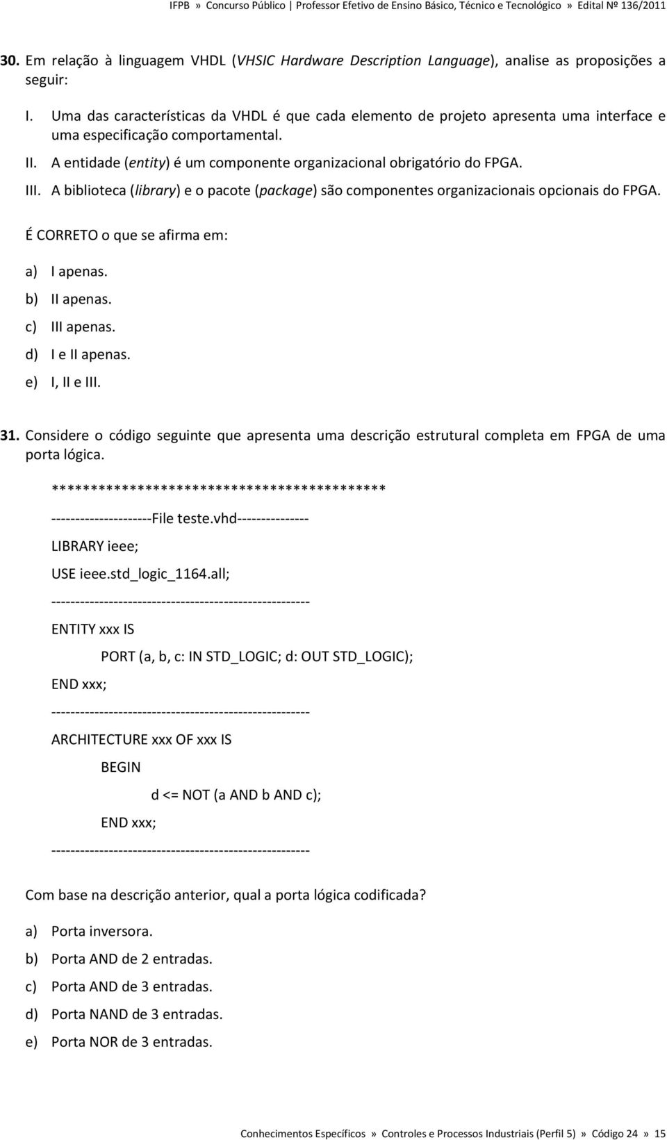 III. A biblioteca (library) e o pacote (package) são componentes organizacionais opcionais do FPGA. É CORRETO o que se afirma em: a) I apenas. b) II apenas. c) III apenas. d) I e II apenas.