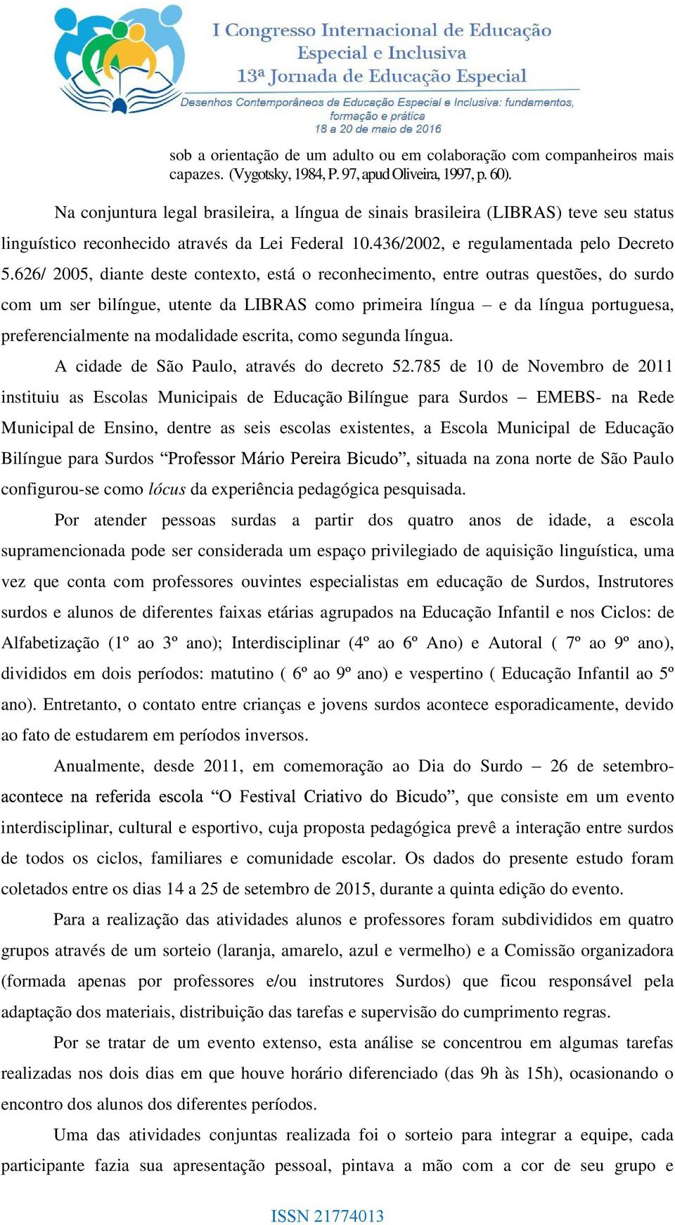 626/ 2005, diante deste contexto, está o reconhecimento, entre outras questões, do surdo com um ser bilíngue, utente da LIBRAS como primeira língua preferencialmente na modalidade escrita, como