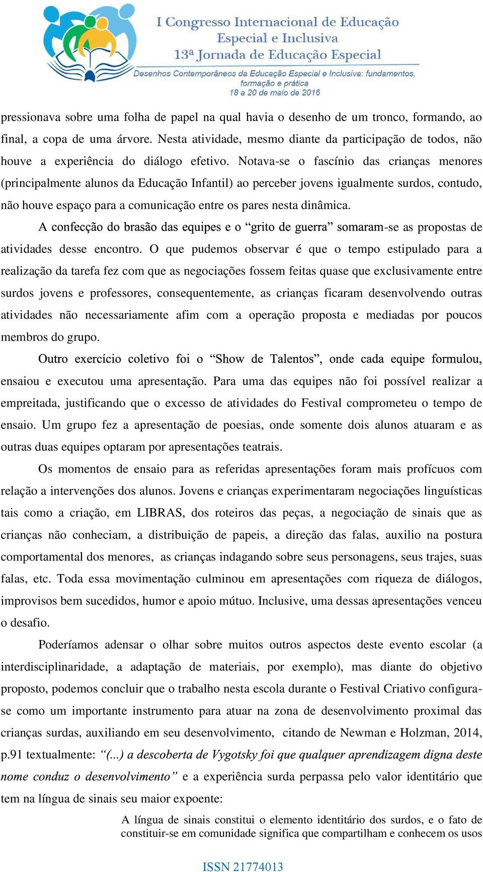 Notava-se o fascínio das crianças menores (principalmente alunos da Educação Infantil) ao perceber jovens igualmente surdos, contudo, não houve espaço para a comunicação entre os pares nesta dinâmica.