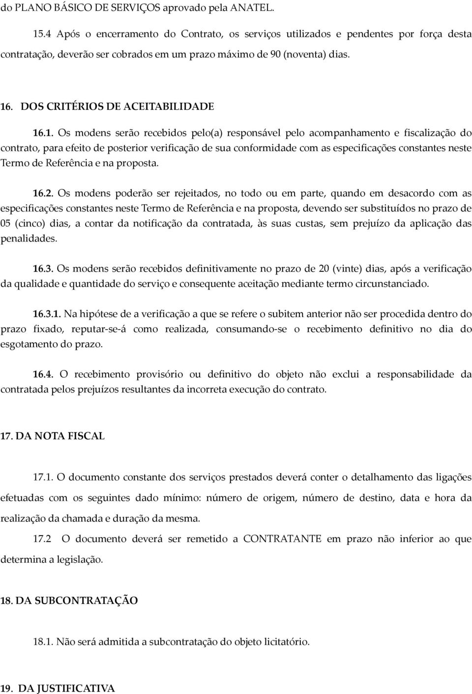 1. Os modens serão recebidos pelo(a) responsável pelo acompanhamento e fiscalização do contrato, para efeito de posterior verificação de sua conformidade com as especificações constantes neste Termo