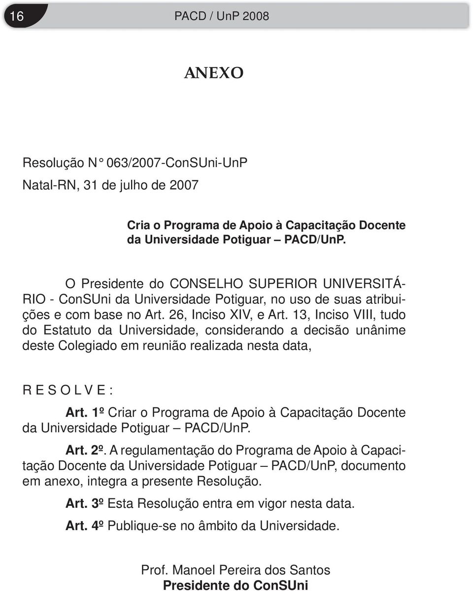 13, Inciso VIII, tudo do Estatuto da Universidade, considerando a decisão unânime deste Colegiado em reunião realizada nesta data, RESOLVE: Art.