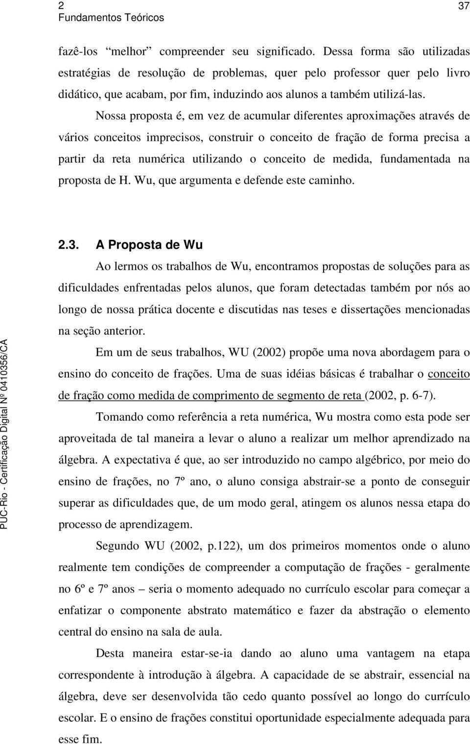 Nossa proposta é, em vez de acumular diferentes aproximações através de vários conceitos imprecisos, construir o conceito de fração de forma precisa a partir da reta numérica utilizando o conceito de