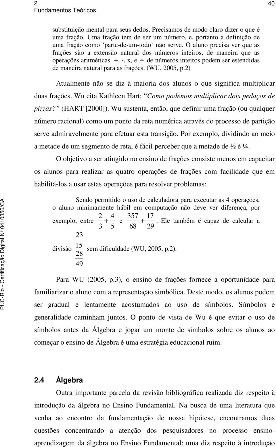 frações. (WU, 2005, p.2) Atualmente não se diz à maioria dos alunos o que significa multiplicar duas frações. Wu cita Kathleen Hart: Como podemos multiplicar dois pedaços de pizzas? (HART [2000]).