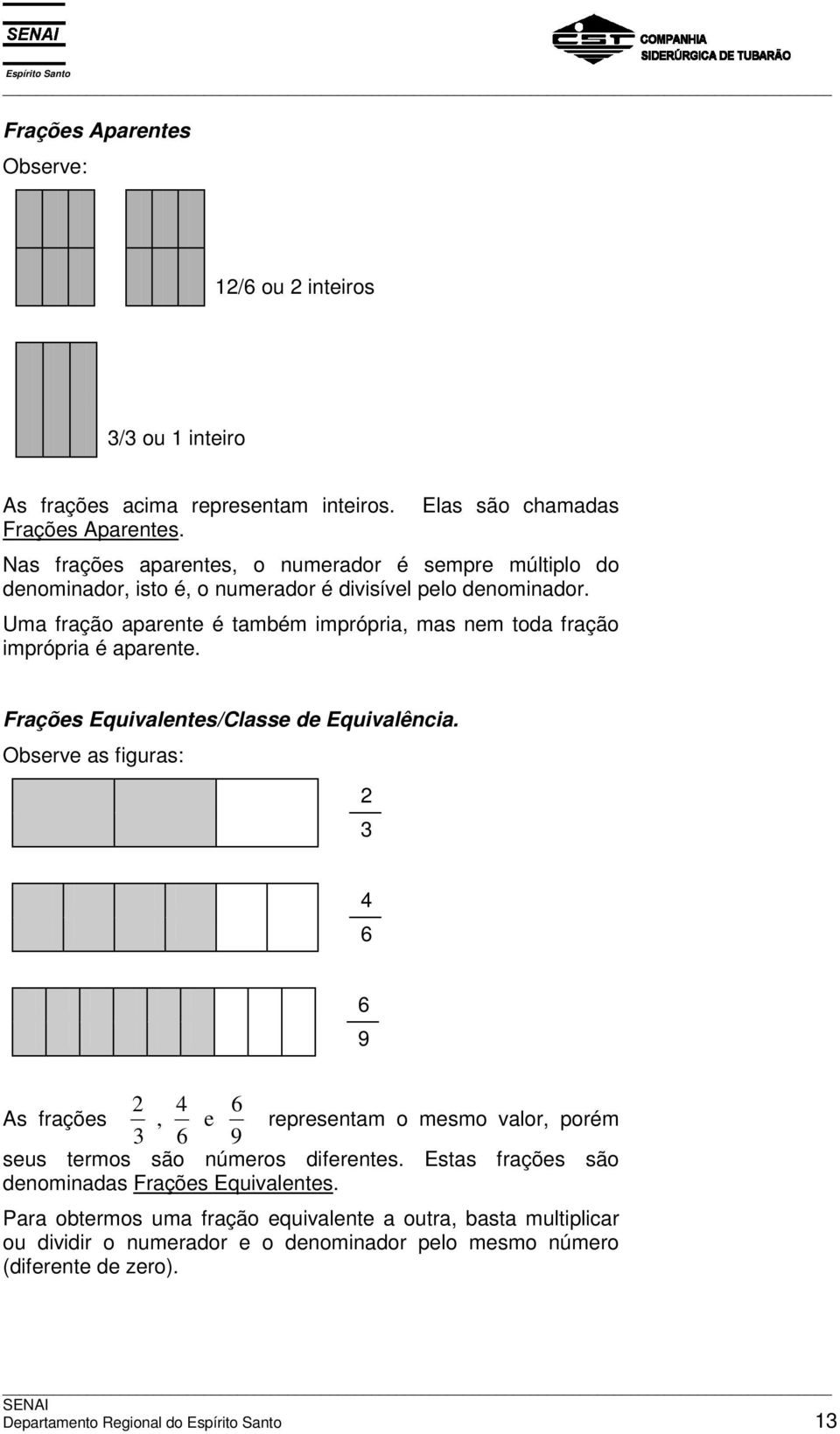 Uma fração aparente é também imprópria, mas nem toda fração imprópria é aparente. Frações Equivalentes/Classe de Equivalência.