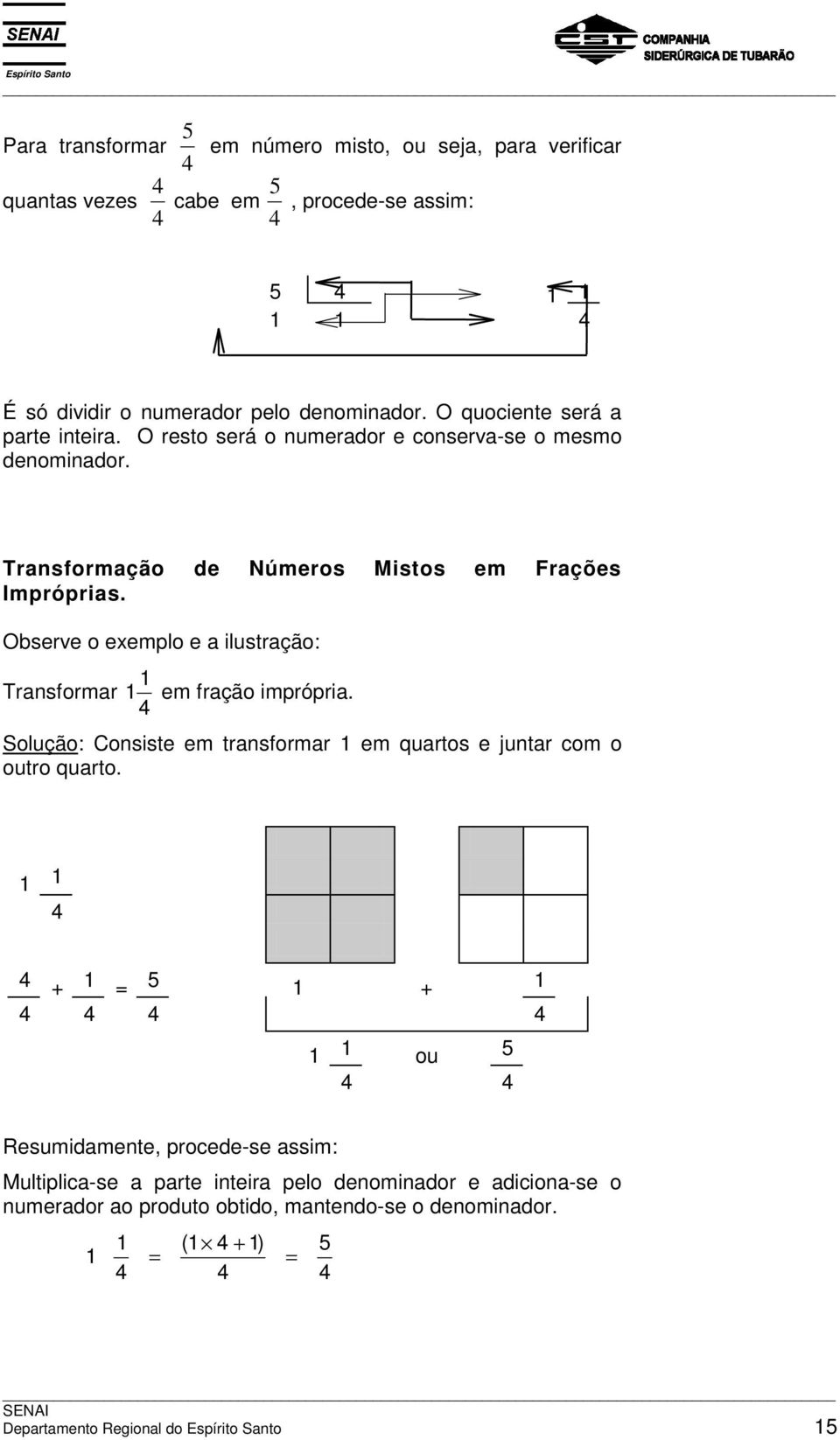 Observe o exemplo e a ilustração: Transformar 4 em fração imprópria. Solução: Consiste em transformar em quartos e juntar com o outro quarto.