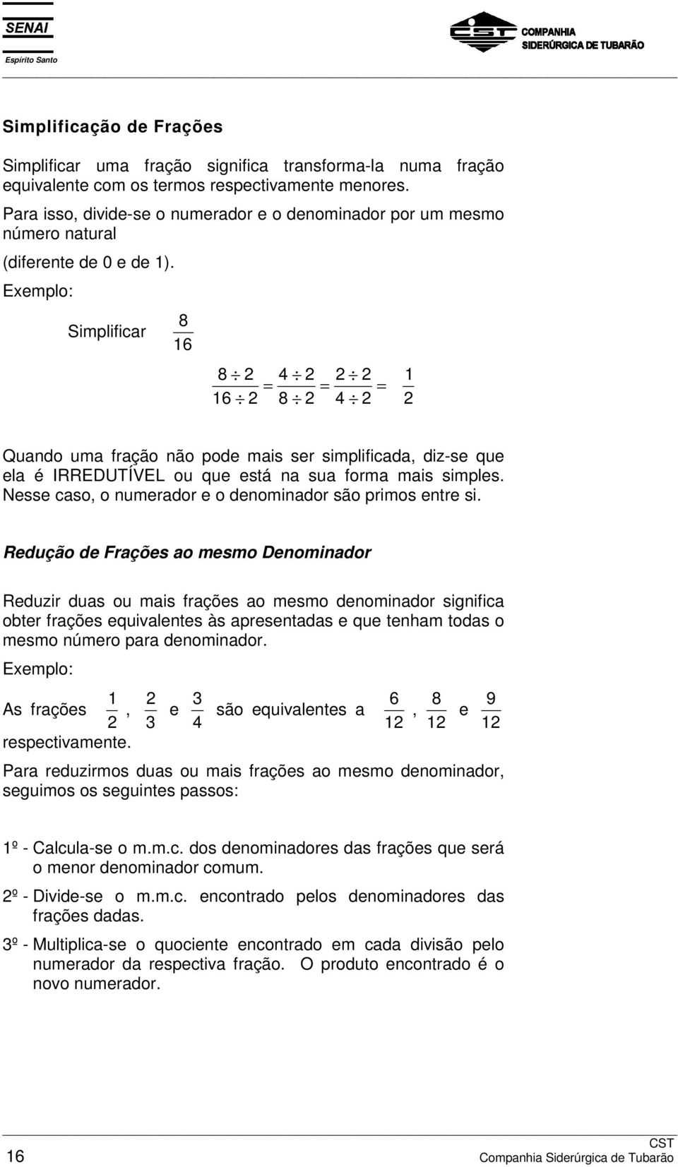 Exemplo: 8 Simplificar 6 8 4 = = = 6 8 4 Quando uma fração não pode mais ser simplificada, diz-se que ela é IRREDUTÍVEL ou que está na sua forma mais simples.