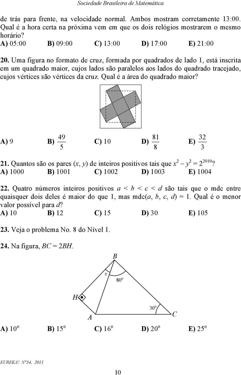 Uma figura no formato de cruz, formada por quadrados de lado, está inscrita em um quadrado maior, cujos lados são paralelos aos lados do quadrado tracejado, cujos vértices são vértices da cruz.