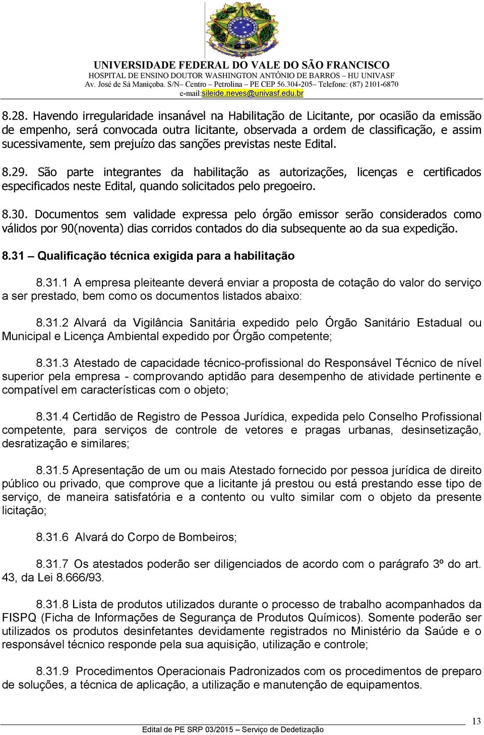 Documentos sem validade expressa pelo órgão emissor serão considerados como válidos por 90(noventa) dias corridos contados do dia subsequente ao da sua expedição. 8.