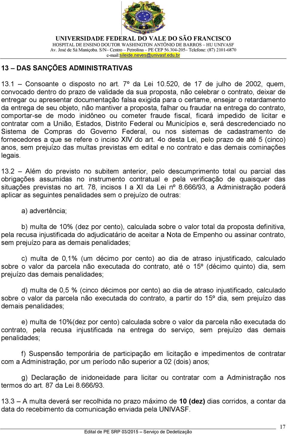 o retardamento da entrega de seu objeto, não mantiver a proposta, falhar ou fraudar na entrega do contrato, comportar-se de modo inidôneo ou cometer fraude fiscal, ficará impedido de licitar e