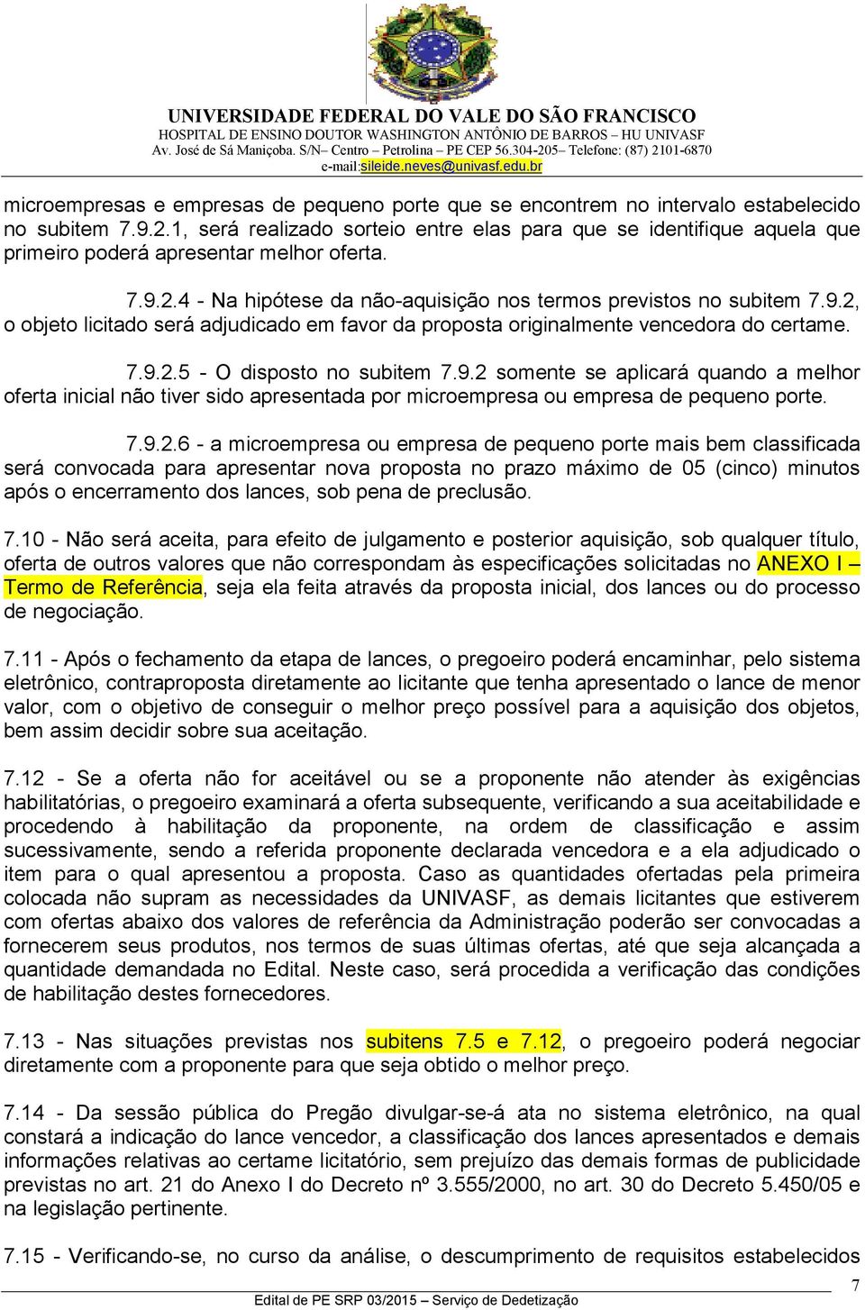 2.4 - Na hipótese da não-aquisição nos termos previstos no subitem 7.9.2, o objeto licitado será adjudicado em favor da proposta originalmente vencedora do certame. 7.9.2.5 - O disposto no subitem 7.