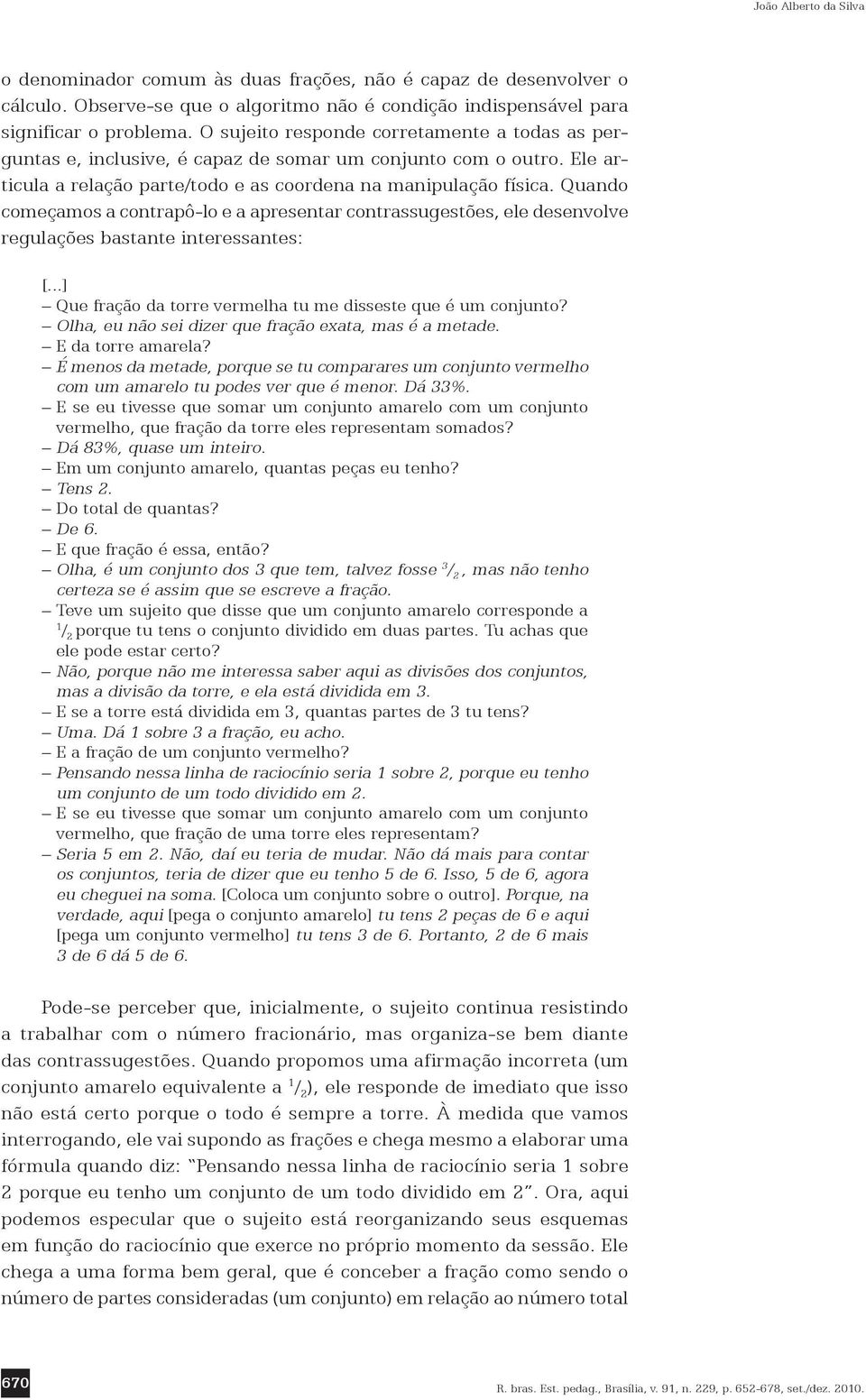 Quando começamos a contrapô-lo e a apresentar contrassugestões, ele desenvolve regulações bastante interessantes: [...] Que fração da torre vermelha tu me disseste que é um conjunto?